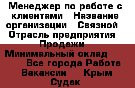 Менеджер по работе с клиентами › Название организации ­ Связной › Отрасль предприятия ­ Продажи › Минимальный оклад ­ 30 000 - Все города Работа » Вакансии   . Крым,Судак